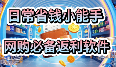 日常购物省钱小能手–网购返利必备软件 -互联网项目分析基地-创业兼职副业 快讯站