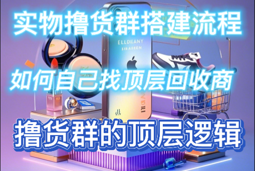 实物群搭建流程–自己找美妆/酒水/数码/顶层回收商，变吃返佣边收货吃提成！ -互联网项目分析基地-创业兼职副业 快讯站