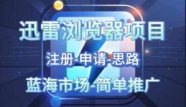 迅雷浏览器推广项目-蓝海市场–申请-推广方向- -互联网项目分析基地-创业兼职副业 快讯站