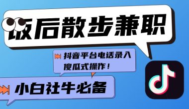 饭后散步兼职–抖音平台电话录入–小白社牛必备 -互联网项目分析基地-创业兼职副业 快讯站