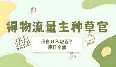 得物流量主种草官/新手日入100？ -互联网项目分析基地-创业兼职副业 快讯站