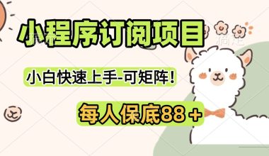 小程序订阅白嫖现金活动-可矩阵！小白快速上手-操作简单-每人保底88 -互联网项目分析基地-创业兼职副业 快讯站